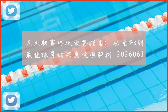 五大联赛终极荣誉指南:从金靴到最佳球员的深度奖项解析_20260611141808