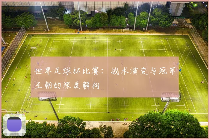 世界足球杯比赛：战术演变与冠军王朝的深度解构