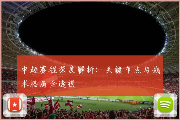 中超赛程深度解析：关键节点与战术格局全透视