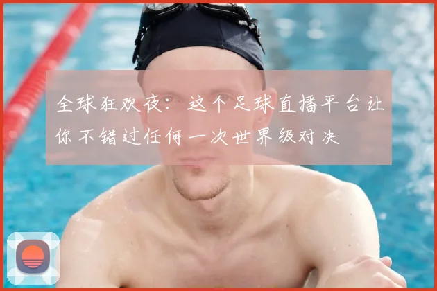 全球狂欢夜:这个足球直播平台让你不错过任何一次世界级对决