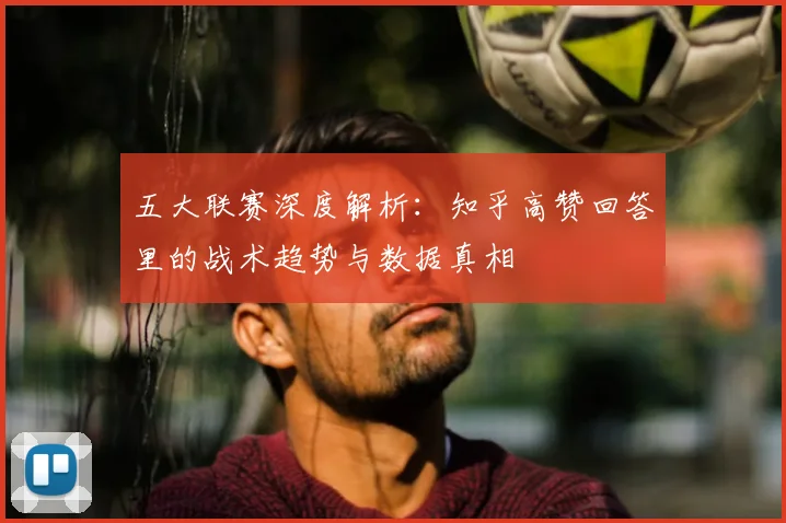 五大联赛深度解析：知乎高赞回答里的战术趋势与数据真相