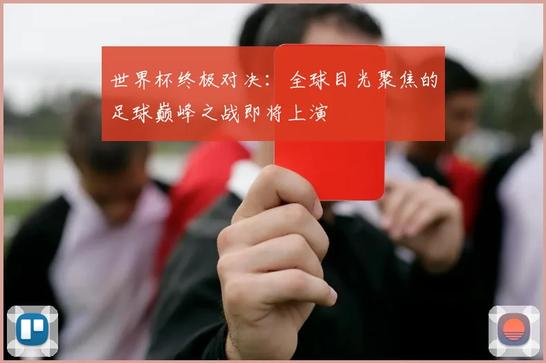世界杯终极对决:全球目光聚焦的足球巅峰之战即将上演