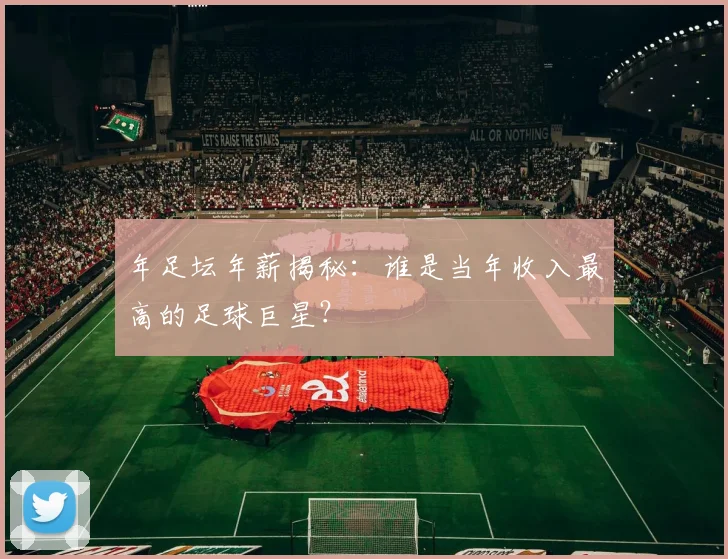 年足坛年薪揭秘:谁是当年收入最高的足球巨星?