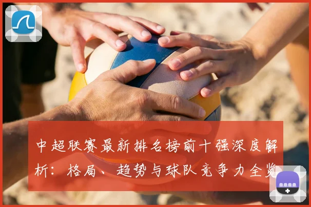 中超联赛最新排名榜前十强深度解析：格局、趋势与球队竞争力全览