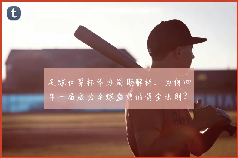 足球世界杯举办周期解析:为何四年一届成为全球盛典的黄金法则?