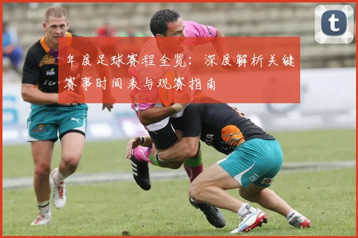 年度足球赛程全览:深度解析关键赛事时间表与观赛指南