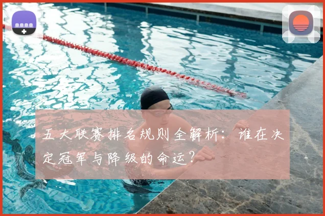 五大联赛排名规则全解析：谁在决定冠军与降级的命运？