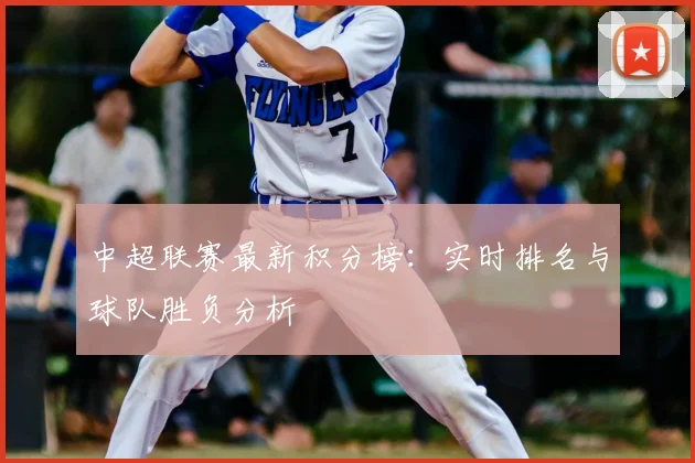 中超联赛最新积分榜:实时排名与球队胜负分析