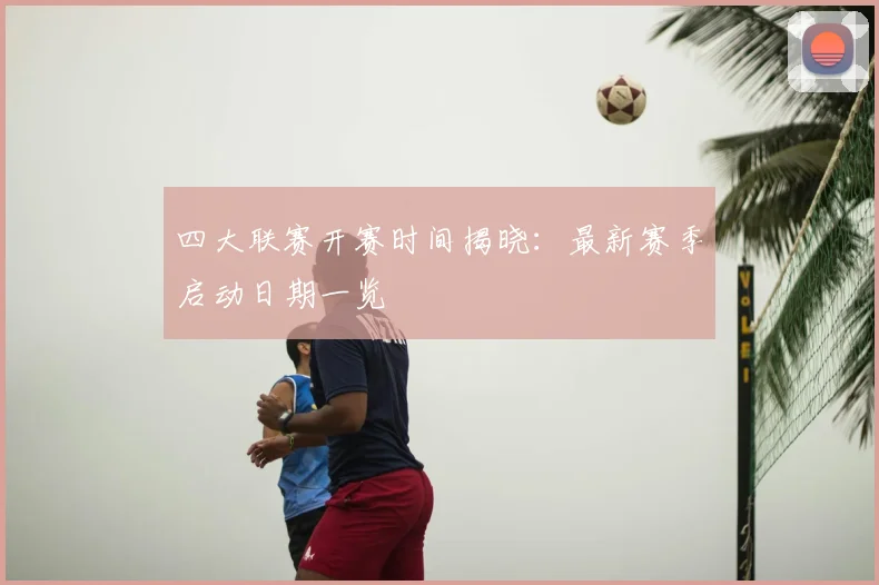 四大联赛开赛时间揭晓：最新赛季启动日期一览