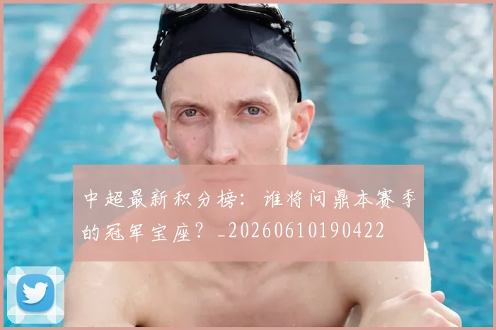中超最新积分榜:谁将问鼎本赛季的冠军宝座?_20260610190422