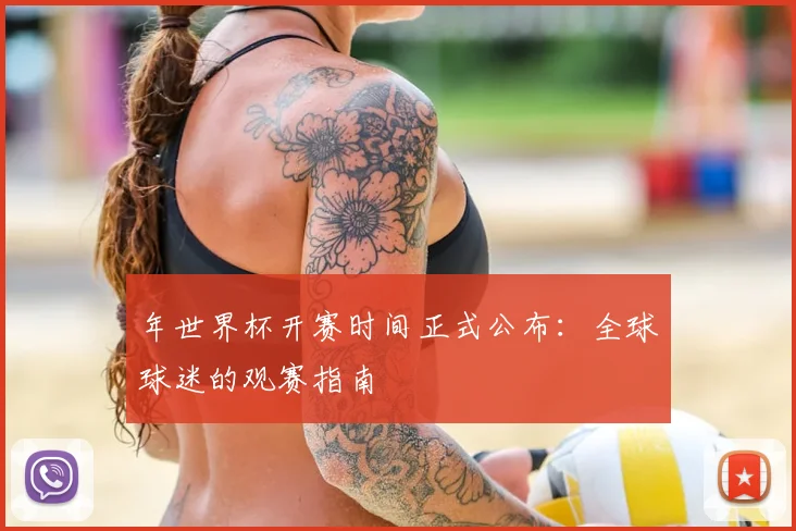 年世界杯开赛时间正式公布:全球球迷的观赛指南