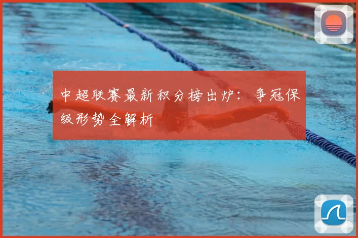 中超联赛最新积分榜出炉:争冠保级形势全解析