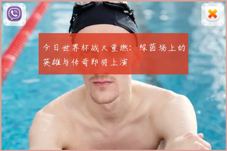 今日世界杯战火重燃:绿茵场上的英雄与传奇即将上演