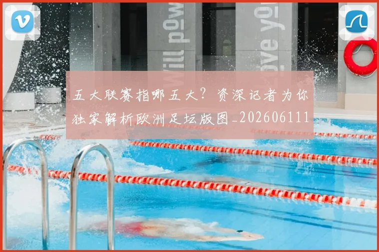 五大联赛指哪五大?资深记者为你独家解析欧洲足坛版图_20260611141658