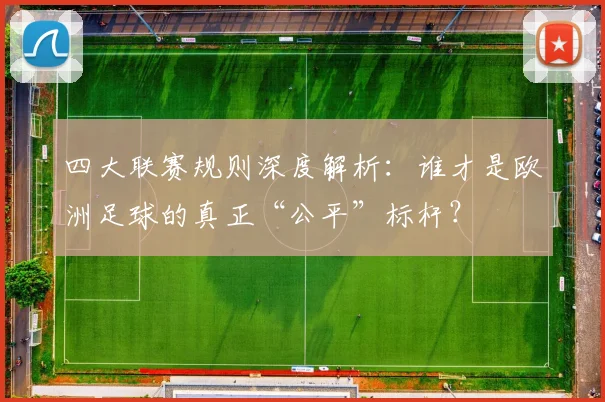 四大联赛规则深度解析:谁才是欧洲足球的真正“公平”标杆?