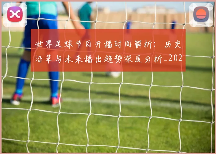 世界足球节目开播时间解析:历史沿革与未来播出趋势深度分析_20260609201603